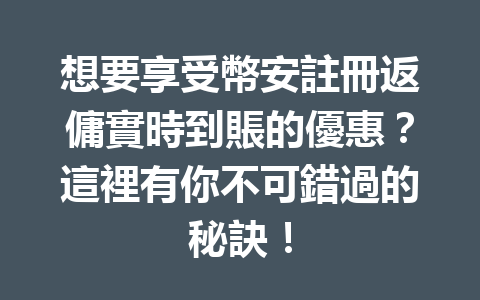 想要享受幣安註冊返傭實時到賬的優惠？這裡有你不可錯過的秘訣！ 一