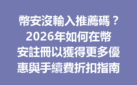 幣安沒輸入推薦碼？2026年如何在幣安註冊以獲得更多優惠與手續費折扣指南 一