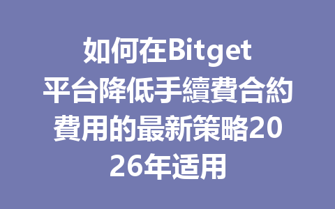 如何在Bitget平台降低手續費合約費用的最新策略2026年适用 一