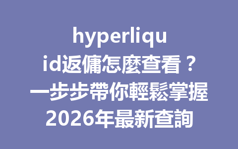 hyperliquid返傭怎麼查看？一步步帶你輕鬆掌握2026年最新查詢技巧 一