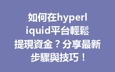 如何在hyperliquid平台輕鬆提現資金?分享最新步驟與技巧! 一