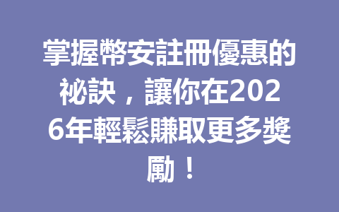 掌握幣安註冊優惠的祕訣，讓你在2026年輕鬆賺取更多獎勵！ 一