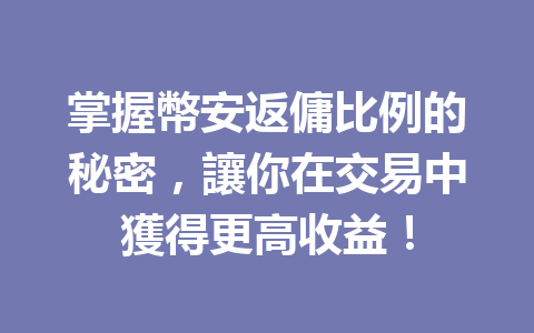 掌握幣安返傭比例的秘密，讓你在交易中獲得更高收益！ 一