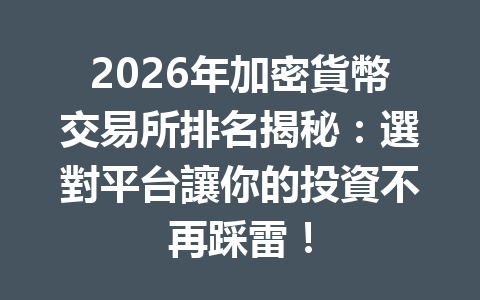 2026年加密貨幣交易所排名揭秘：選對平台讓你的投資不再踩雷！ 一