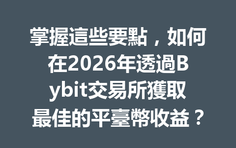 掌握這些要點,如何在2026年透過Bybit交易所獲取最佳的平臺幣收益? 一