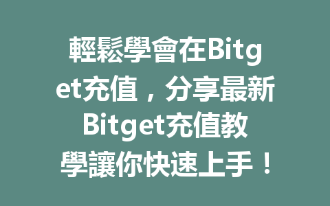輕鬆學會在Bitget充值，分享最新Bitget充值教學讓你快速上手！ 一