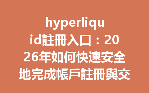 hyperliquid註冊入口：2026年如何快速安全地完成帳戶註冊與交易？ 一