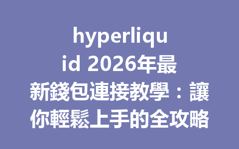 hyperliquid 2026年最新錢包連接教學：讓你輕鬆上手的全攻略 一