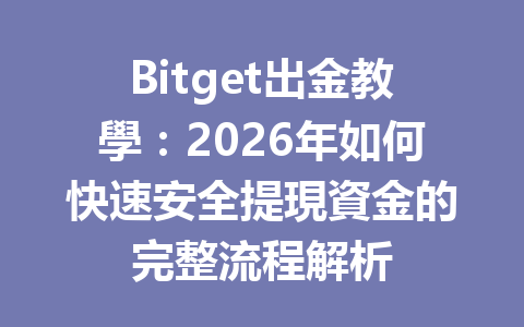 Bitget出金教學：2026年如何快速安全提現資金的完整流程解析 一