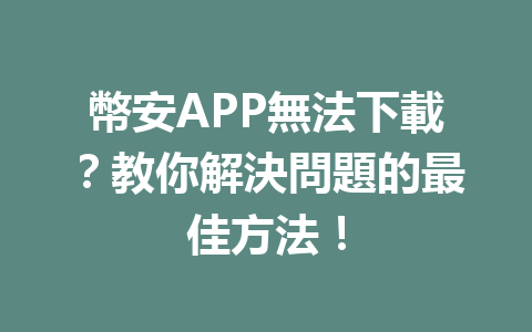 幣安APP無法下載？教你解決問題的最佳方法！ 一