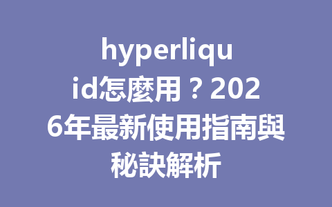 hyperliquid怎麼用？2026年最新使用指南與秘訣解析 一