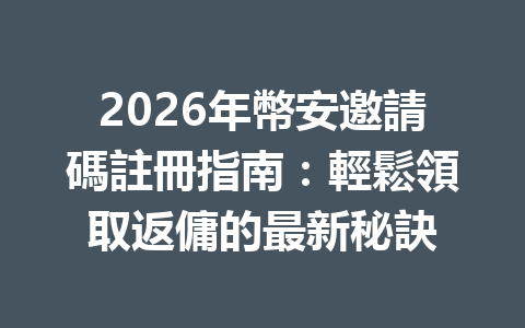2026年幣安邀請碼註冊指南：輕鬆領取返傭的最新秘訣 一