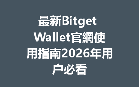 最新Bitget Wallet官網使用指南2026年用户必看 一