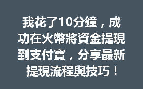 我花了10分鐘，成功在火幣將資金提現到支付寶，分享最新提現流程與技巧！ 一