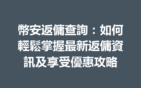 幣安返傭查詢：如何輕鬆掌握最新返傭資訊及享受優惠攻略 一