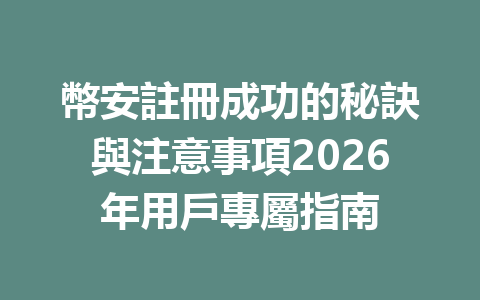 幣安註冊成功的秘訣與注意事項2026年用戶專屬指南 一