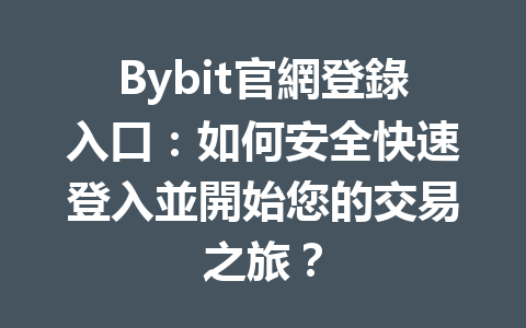 Bybit官網登錄入口：如何安全快速登入並開始您的交易之旅？ 一