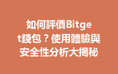 如何評價Bitget錢包？使用體驗與安全性分析大揭秘 一