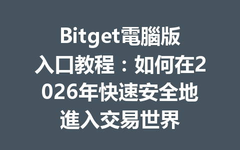 Bitget電腦版入口教程：如何在2026年快速安全地進入交易世界 一