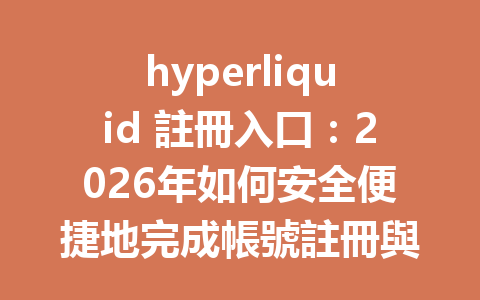 hyperliquid 註冊入口：2026年如何安全便捷地完成帳號註冊與交易指南 一