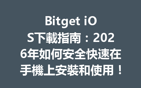 Bitget iOS下載指南：2026年如何安全快速在手機上安裝和使用！ 一