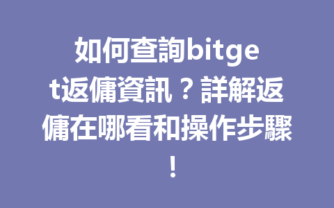 如何查詢bitget返傭資訊？詳解返傭在哪看和操作步驟！ 一