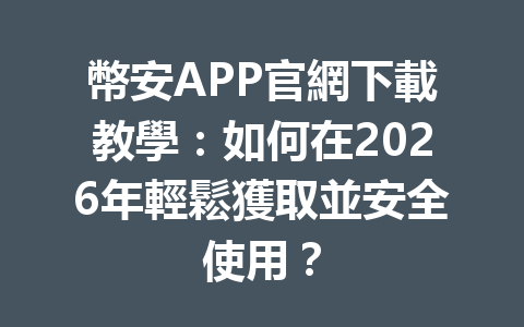 幣安APP官網下載教學：如何在2026年輕鬆獲取並安全使用？ 一