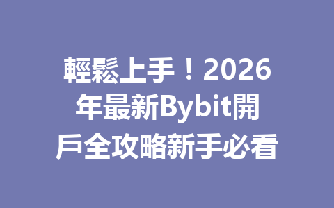 輕鬆上手！2026年最新Bybit開戶全攻略新手必看 一