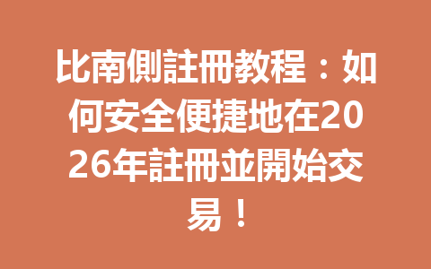 比南側註冊教程：如何安全便捷地在2026年註冊並開始交易！ 一