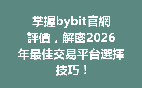 掌握bybit官網評價，解密2026年最佳交易平台選擇技巧！ 一