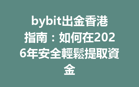 bybit出金香港指南：如何在2026年安全輕鬆提取資金 一