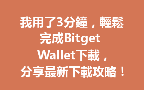 我用了3分鐘,輕鬆完成Bitget Wallet下載,分享最新下載攻略! 一