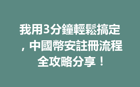我用3分鐘輕鬆搞定，中國幣安註冊流程全攻略分享！ 一