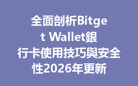 全面剖析Bitget Wallet銀行卡使用技巧與安全性2026年更新 一