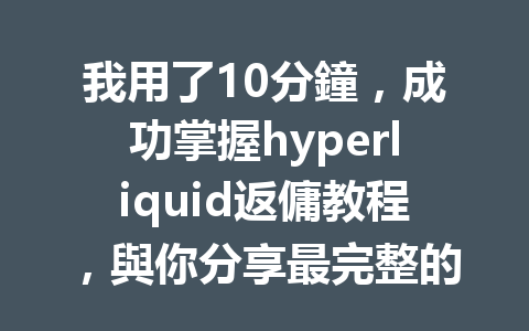 我用了10分鐘，成功掌握hyperliquid返傭教程，與你分享最完整的省錢秘訣！ 一
