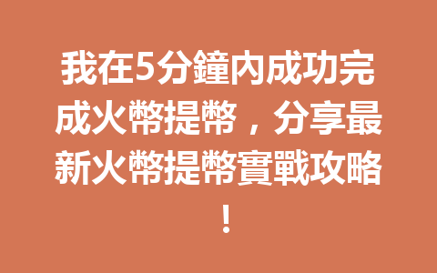 我在5分鐘內成功完成火幣提幣，分享最新火幣提幣實戰攻略！ 一