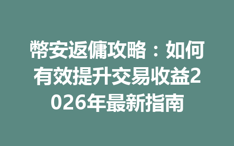 幣安返傭攻略：如何有效提升交易收益2026年最新指南 一
