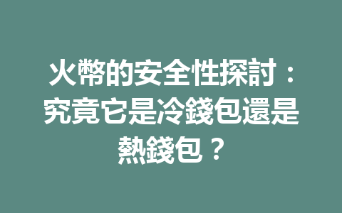 火幣的安全性探討：究竟它是冷錢包還是熱錢包？ 一