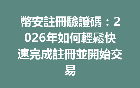 幣安註冊驗證碼：2026年如何輕鬆快速完成註冊並開始交易 一