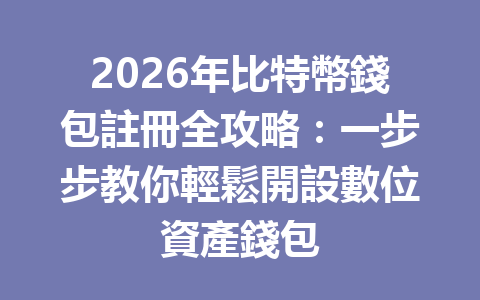 2026年比特幣錢包註冊全攻略：一步步教你輕鬆開設數位資產錢包 一