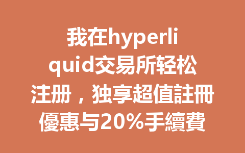 我在hyperliquid交易所轻松注册，独享超值註冊優惠与20%手續費折扣！ 一