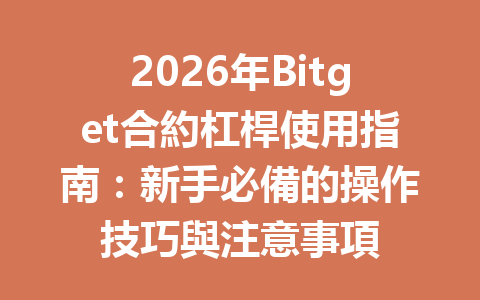 2026年Bitget合約杠桿使用指南：新手必備的操作技巧與注意事項 一