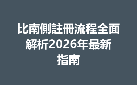 比南側註冊流程全面解析2026年最新指南 一