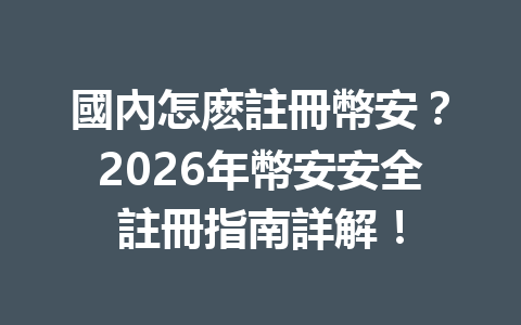 國內怎麽註冊幣安？2026年幣安安全註冊指南詳解！ 一
