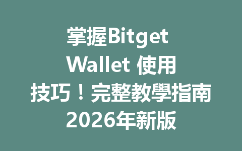 掌握Bitget Wallet 使用技巧！完整教學指南2026年新版 一