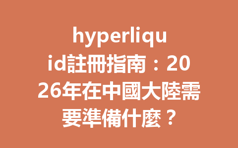 hyperliquid註冊指南:2026年在中國大陸需要準備什麼? 一
