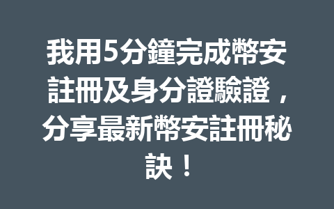我用5分鐘完成幣安註冊及身分證驗證，分享最新幣安註冊秘訣！ 一