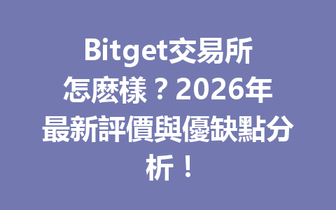 Bitget交易所怎麽樣？2026年最新評價與優缺點分析！ 一