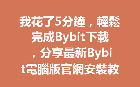 我花了5分鐘，輕鬆完成Bybit下載，分享最新Bybit電腦版官網安裝教學！ 一
