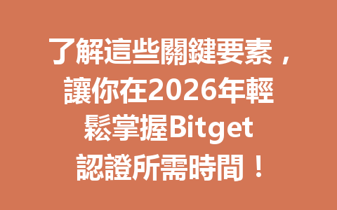 了解這些關鍵要素，讓你在2026年輕鬆掌握Bitget認證所需時間！ 一